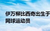 伊万柳比西奇出生于1979年是一名克罗地亚网球运动员