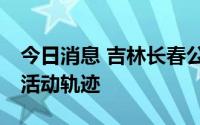 今日消息 吉林长春公布新增33例阳性感染者活动轨迹