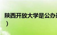 陕西开放大学是公办还是民办（陕西开放大学）