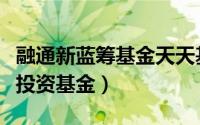 融通新蓝筹基金天天基金网（融通新蓝筹证券投资基金）