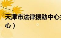 天津市法律援助中心主任（天津市法律援助中心）