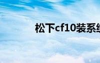 松下cf10装系统（松下CF10）