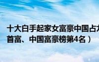 十大白手起家女富豪中国占九席（钟慧娟 世界白手起家的女首富、中国富豪榜第4名）