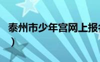 泰州市少年宫网上报名怎么抢（泰州市少年宫）