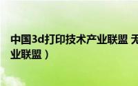 中国3d打印技术产业联盟 无锡研究院（中国3D打印技术产业联盟）