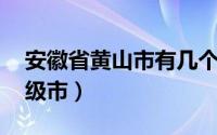 安徽省黄山市有几个区县（黄山 安徽省辖地级市）