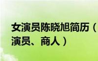 女演员陈晓旭简历（陈晓旭 中国内地影视女演员、商人）