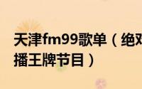 天津fm99歌单（绝对现场 FM99天津音乐广播王牌节目）