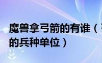 魔兽拿弓箭的有谁（弓箭手 《魔兽争霸3》中的兵种单位）