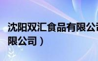 沈阳双汇食品有限公司电话（沈阳双汇食品有限公司）