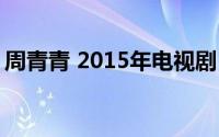 周青青 2015年电视剧《桃花运》女主角是谁