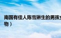 南国有佳人陈雪琳生的男孩女孩（陈佳琳 《南国有佳人》人物）