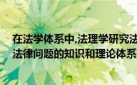 在法学体系中,法理学研究法律现象的什么问题（法学 关于法律问题的知识和理论体系）