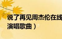 说了再见周杰伦在线试听（说了再见 周杰伦演唱歌曲）