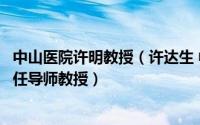 中山医院许明教授（许达生 中山大学附属第一医院放射科主任导师教授）