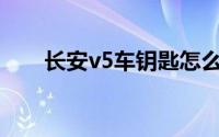 长安v5车钥匙怎么换电池（长安V5）