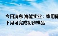 今日消息 海能实业：家用储能终端产品正在研发中， 部分下月可完成初步样品