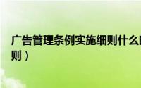 广告管理条例实施细则什么时候颁布（广告管理条例实施细则）