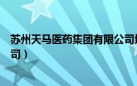 苏州天马医药集团有限公司地址（苏州天马医药集团有限公司）