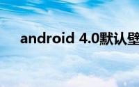 android 4.0默认壁纸（Android 4.0）