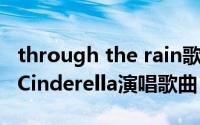 through the rain歌词（through the rain Cinderella演唱歌曲）