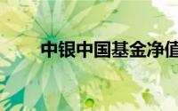 中银中国基金净值（中银中国基金）
