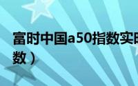 富时中国a50指数实时行情（富时中国A50指数）