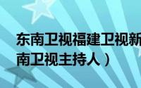 东南卫视福建卫视新闻主持人（刘伟 福建东南卫视主持人）