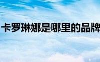 卡罗琳娜是哪里的品牌（卡罗琳娜 时尚品牌）