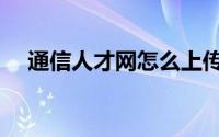 通信人才网怎么上传简历（通信人才网）