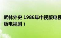 武林外史 1986年中视版电视剧大全（武林外史 1986年中视版电视剧）