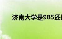 济南大学是985还是211（济南大学）