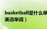 basketball是什么单词（basketball 篮球的英语单词）