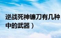 逆战死神镰刀有几种（死神镰刀 游戏《逆战》中的武器）