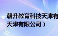 朝升教育科技天津有限公司（朝升教育科技 天津有限公司）