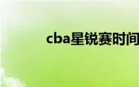 cba星锐赛时间（CBA星锐赛）