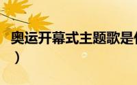 奥运开幕式主题歌是什么（奥运开幕式主题歌）