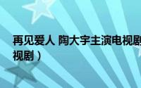 再见爱人 陶大宇主演电视剧名字（再见爱人 陶大宇主演电视剧）