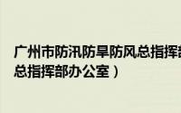 广州市防汛防旱防风总指挥部办公室（广东省防汛防旱防风总指挥部办公室）