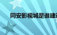 同安影视城是谁建造的（同安影视城）