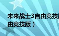 未来战士3自由竞技版怎么样（未来战士3自由竞技版）