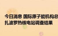 今日消息 国际原子能机构总干事：将于6日向安理会通报对扎波罗热核电站调查结果