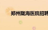 郑州陇海医院招聘（郑州陇海医院）