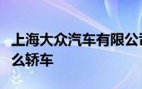 上海大众汽车有限公司主要生产桑塔纳那是什么轿车