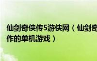 仙剑奇侠传5游侠网（仙剑奇侠传五前传 2013年北京软星制作的单机游戏）
