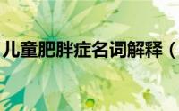 儿童肥胖症名词解释（儿童肥胖症 医学术语）