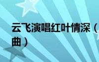 云飞演唱红叶情深（枫叶情 凤飞飞演唱的歌曲）