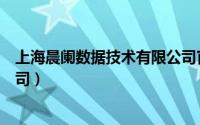 上海晨阑数据技术有限公司官网（上海晨阑数据技术有限公司）