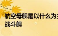 航空母舰是以什么为主要作战武器的大型水面战斗舰