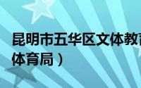 昆明市五华区文体教育局（昆明市五华区教育体育局）